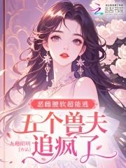 五个兽夫追疯了在线阅读 五个兽夫追疯了在线阅读