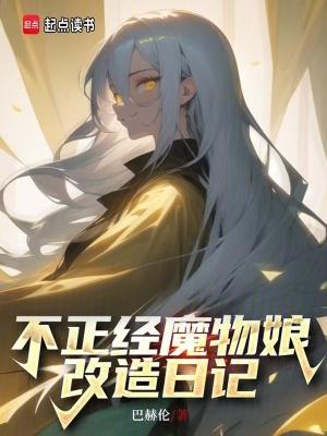 不正经魔物娘改造日记在线阅读 不正经魔物娘改造日记在线阅读