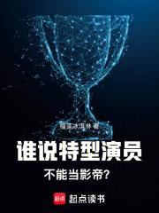 谁说特型演员不能当影帝笔趣阁 谁说特型演员不能当影帝笔趣阁