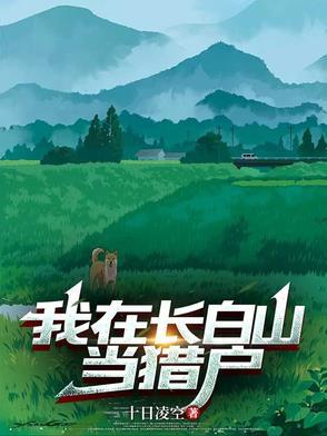我在长白山当猎户全文免费阅读 我在长白山当猎户全文免费阅读