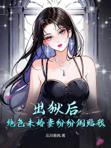 出狱后绝色未婚妻疯狂倒贴我TXT 出狱后绝色未婚妻疯狂倒贴我TXT