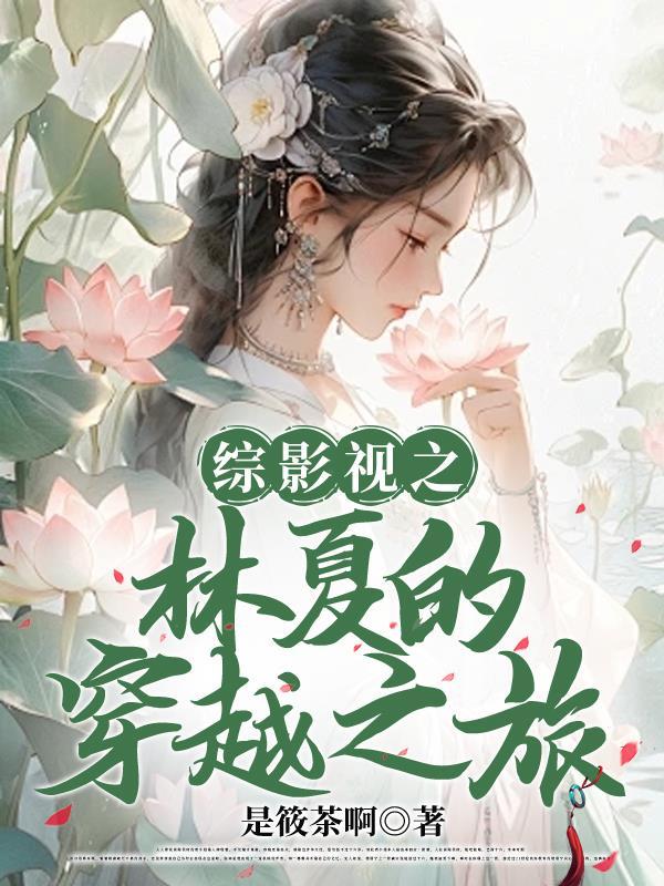综影视之林夏的穿越之旅免费阅读 综影视之林夏的穿越之旅免费阅读