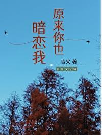 原来你也暗恋我更新 原来你也暗恋我更新